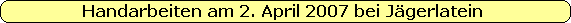 Handarbeiten am 2. April 2007 bei Jgerlatein
