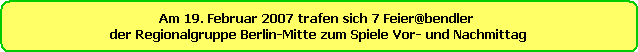 Am 19. Februar 2007 trafen sich 7 Feier@bendler 
der Regionalgruppe Berlin-Mitte zum Spiele Vor- und Nachmittag