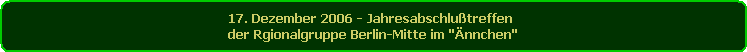 17. Dezember 2006 - Jahresabschlutreffen 
der Rgionalgruppe Berlin-Mitte im 