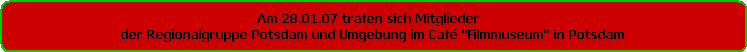 Am 28.01.07 trafen sich Mitglieder  
der Regionalgruppe Potsdam und Umgebung im Caf 